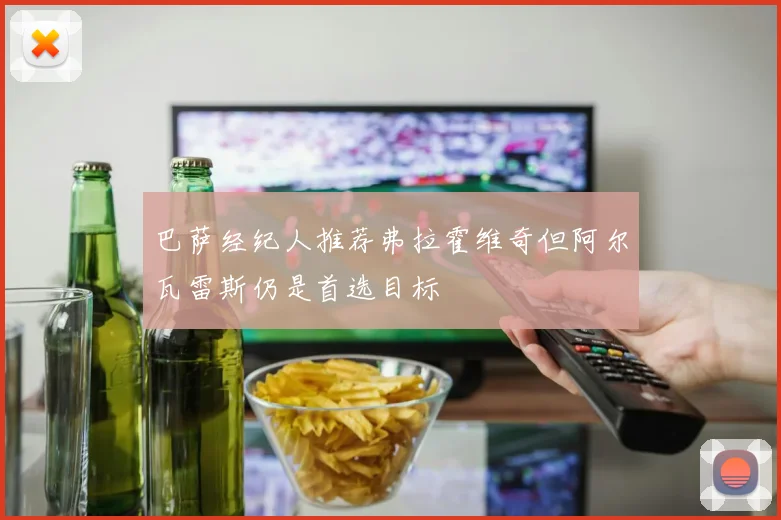 巴萨经纪人推荐弗拉霍维奇但阿尔瓦雷斯仍是首选目标