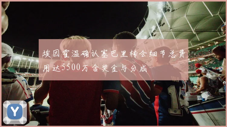 埃因霍温确认塞巴里转会细节总费用达5500万含奖金与分成