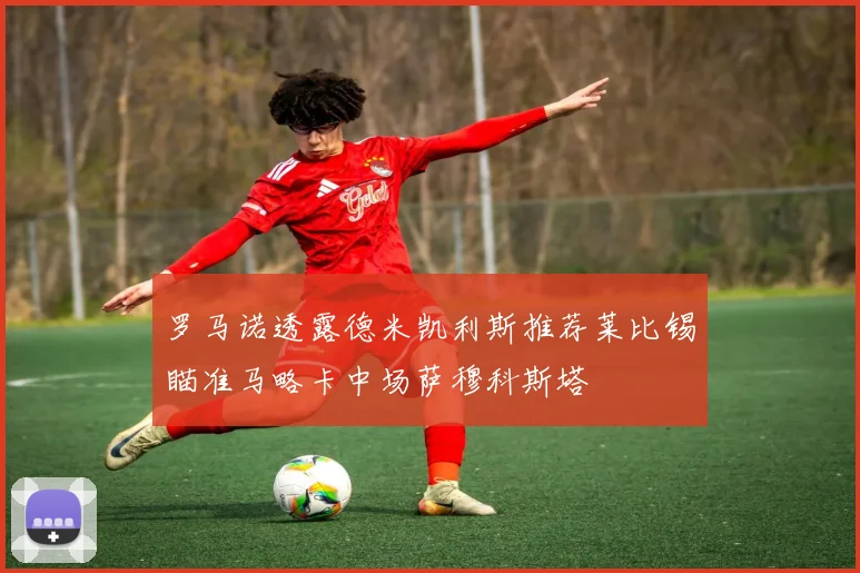 罗马诺透露德米凯利斯推荐莱比锡瞄准马略卡中场萨穆科斯塔
