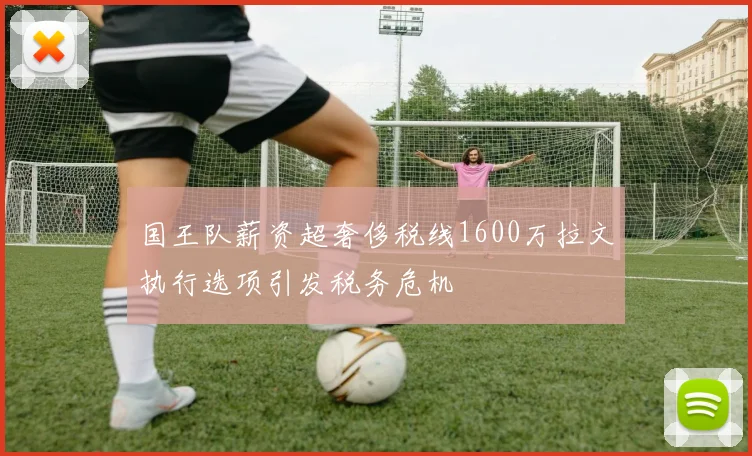 国王队薪资超奢侈税线1600万拉文执行选项引发税务危机