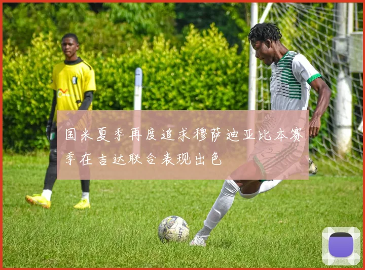 国米夏季再度追求穆萨迪亚比本赛季在吉达联合表现出色