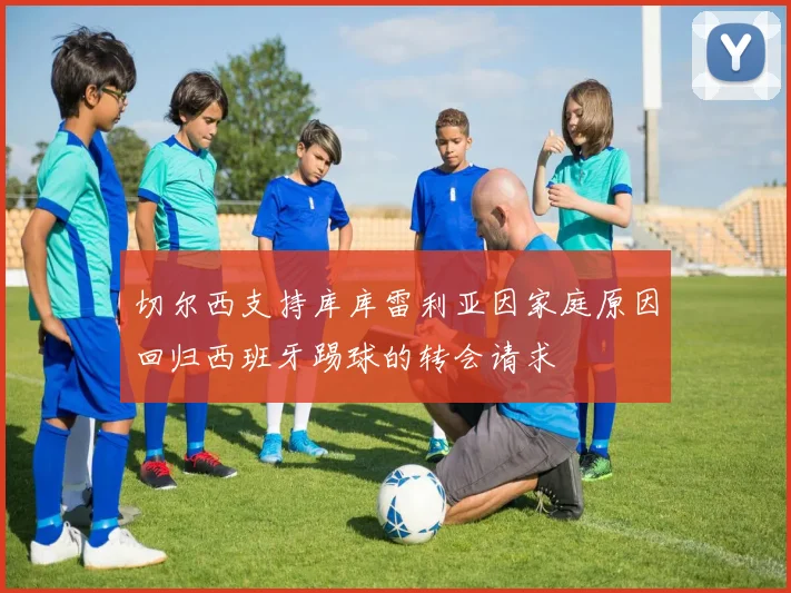 切尔西支持库库雷利亚因家庭原因回归西班牙踢球的转会请求