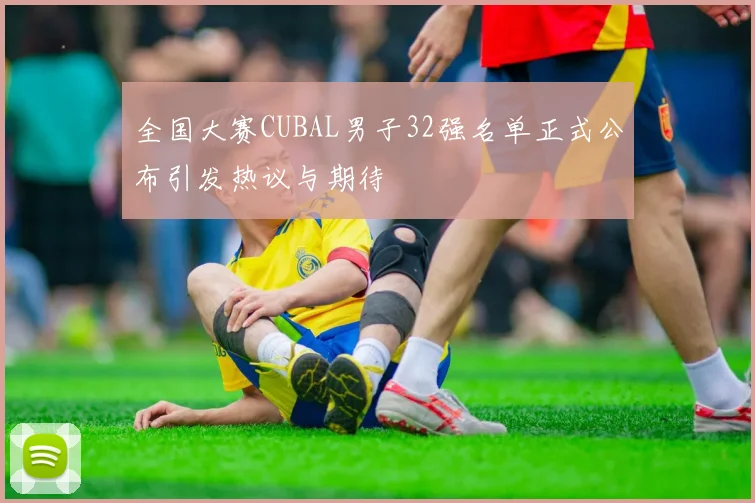 全国大赛CUBAL男子32强名单正式公布引发热议与期待