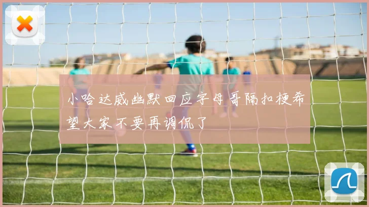 小哈达威幽默回应字母哥隔扣梗希望大家不要再调侃了